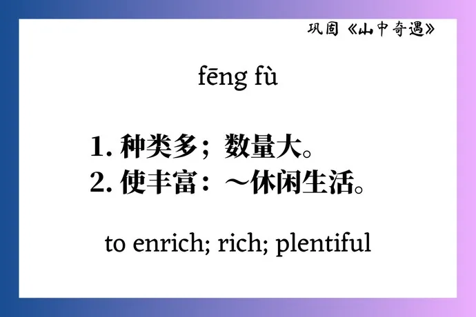 Back of the card: fēng fù. 1. 种类多；数量大。2. 使丰富：～休闲生活。To enrich; rich; plentiful.